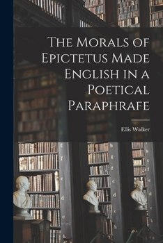 Paperback The Morals of Epictetus Made English in a Poetical Paraphrafe Book