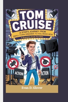 TOM CRUISE: A Star's Journey From Small-Town Dreamer to Hollywood Hero (A Biography Book For Kids)