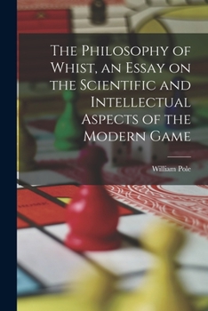 Paperback The Philosophy of Whist, an Essay on the Scientific and Intellectual Aspects of the Modern Game Book