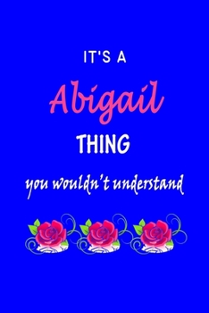 It's A  Abigail  Thing You Wouldn't Understand: Abigail  First Name Personalized Journal 6x9 Notebook, Wide Ruled (Lined) blank pages Funny  Cover for Girls and Women with Pink Name, Roses, on Blue
