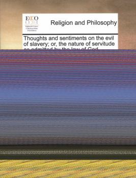 Paperback Thoughts and Sentiments on the Evil of Slavery; Or, the Nature of Servitude as Admitted by the Law of God, Compared to the Modern Slavery of the Afric Book