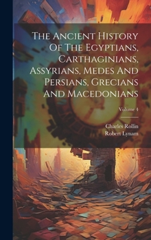 Hardcover The Ancient History Of The Egyptians, Carthaginians, Assyrians, Medes And Persians, Grecians And Macedonians; Volume 4 Book
