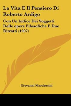 La Vita E Il Pensiero Di Roberto Ardigò: Con Un Indice Dei Soggetti Delle "Opere Filosofiche" E Due Ritratti