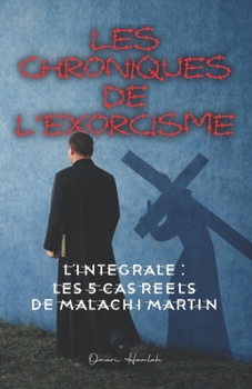 Les Chroniques de l’Exorcisme: L’Intégrale : Les 5 cas réels de Malachi Martin (French Edition)