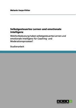 Paperback Selbstgesteuertes Lernen und emotionale Intelligenz: Welche Bedeutung haben selbstgesteuertes Lernen und emotionale Intelligenz für Coaching- und Mode [German] Book
