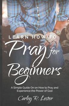 Paperback Learn How to Pray for Beginners: A Simple Guide on How to Pray and Experience the Power of God Book