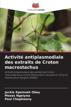 Activité antiplasmodiale des extraits de Croton macrostachus: Activité antipaludique des extraits de Croton macrostachyus contre Plasmodium falciparum ... et Plasmodium berghei (ANKA)