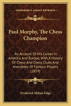 Paperback Paul Morphy, The Chess Champion: An Account Of His Career In America And Europe, With A History Of Chess And Chess Clubs And Anecdotes Of Famous Playe Book