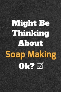 Might Be Thinking about Soap Making Ok? Funny /Lined Notebook/Journal Great Office School Writing Note Taking : Lined Notebook/ Journal 120 Pages , Soft Cover , Matte Finish