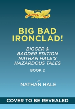 Big Bad Ironclad!: Bigger & Badder Edition (Nathan Hale's Hazardous Tales #2): A Civil War Tale