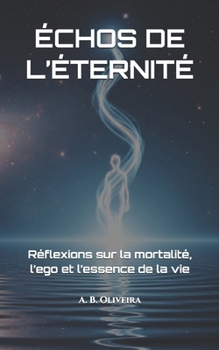 ÉCHOS DE L’ÉTERNITÉ: Réflexions sur la mortalité, l’ego et l’essence de la vie (French Edition)
