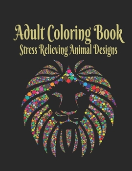 Adult Coloring Book: Stress Relieving Animal Designs: Adult Coloring Book: Stress Relieving Animal Designs 120 PAGES This adult coloring book has over 120 animal patterns