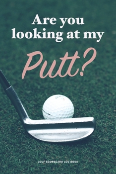 Paperback Golf Scorecard Log Book: Are you looking at my Putt? Book