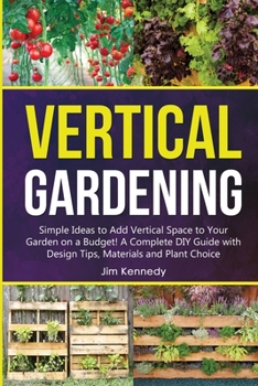 Paperback Vertical Gardening: Simple Ideas to Add Vertical Space to Your Garden on a Budget! A Complete DIY Guide with Design Tips, Materials and Pl Book