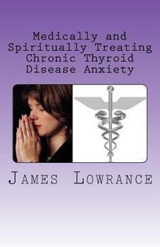 Paperback Medically and Spiritually Treating Chronic Thyroid Disease Anxiety: Treatment Experiences and Informed Medical Advice from a Christian Perspective Book