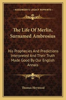 Paperback The Life Of Merlin, Surnamed Ambrosius: His Prophecies And Predictions Interpreted And Their Truth Made Good By Our English Annals Book