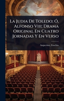 La Judia De Toledo; Ã", Alfonso Viii; Drama Original En Cuatro Jornadas Y En Verso (Spanish Edition)
