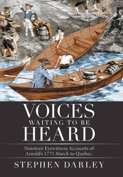 Voices Waiting to Be Heard: Nineteen Eyewitness Accounts of Arnold's 1775 March to Quebec.