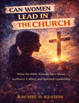 Can women lead in the church: What the bible actually says about authority, calling, and spiritual leadership