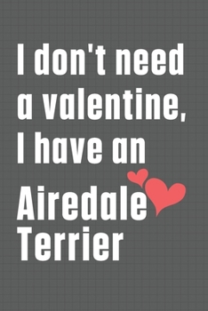 Paperback I don't need a valentine, I have an Airedale Terrier: For Airedale Terrier Dog Fans Book