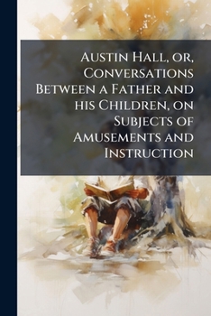 Paperback Austin Hall, or, Conversations Between a Father and his Children, on Subjects of Amusements and Instruction Book