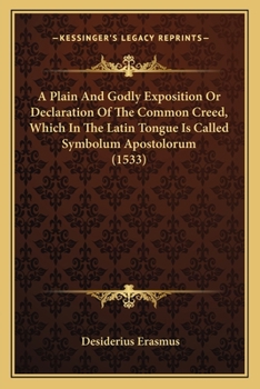 A Plain And Godly Exposition Or Declaration Of The Common Creed, Which In The Latin Tongue Is Called Symbolum Apostolorum