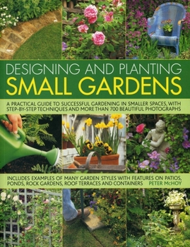 Designing and Planting Small Gardens: A practical guide to successful gardening in smaller spaces, from planning the layout and plants to care and maintenance, ... step tips and over 700 colour photog