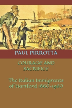 Paperback Courage and Sacrifice: The Italian Immigrants of Hartford 1860-1960 Book