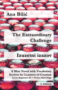 The Extraordinary Challenge / Izuzetni izazov: A Mini Novel with Vocabulary Section for Learning Croatian, Level Beginners A1 = Novice Mid/High, 2. Edition (Croatian Made Easy)