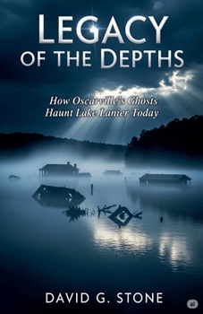 Legacy Of The Depths: How Oscarville's Ghosts Haunt Lake Lanier Today (The Oscarville Chronicles)