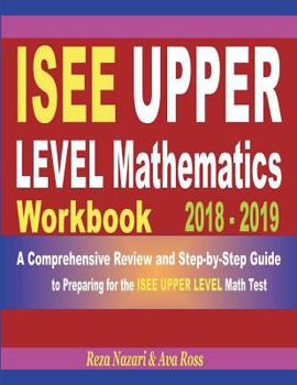Paperback ISEE Upper Level Mathematics Workbook 2018 - 2019: A Comprehensive Review and Step-by-Step Guide to Preparing for the ISEE Upper Level Math Book
