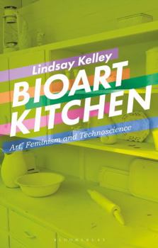 Hardcover Bioart Kitchen: Art, Feminism and Technoscience Book