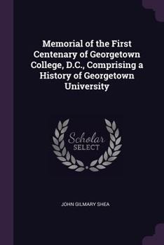 Memorial of the First Century of Georgetown College, D. C.: Comprising a History of Georgetown University
