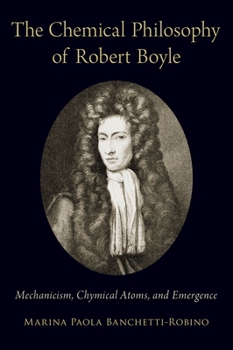 Hardcover Chemical Philosophy of Robert Boyle: Mechanicism, Chymical Atoms, and Emergence Book