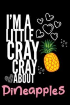 I'm a Little Cray Cray About Pineapples: Funny Novelty Notebook Cute Pineapple Gifts for Girls & Women: Small Blank Lined Journal for Writing