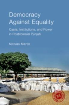 Democracy against Equality: Caste, Institutions and Power in Postcolonial Punjab (South Asia in the Social Sciences)