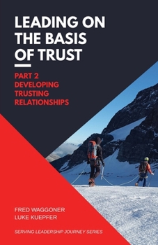 Leading on the Basis of Trust: Part 2: Developing Trusting Relationships (Serving Leadership Journey Series)