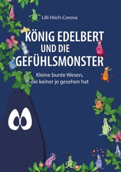 König Edelbert und die Gefühlsmonster: Kleine bunte Wesen, die keiner je gesehen hat (German Edition)