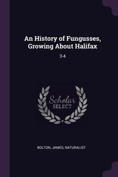 Paperback An History of Fungusses, Growing About Halifax: 3-4 Book