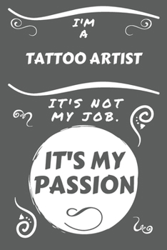 I'm A Tattoo Artist It's Not My Job It's My Passion: Perfect Gag Gift For A Tattoo Artist Who Happens To Be Passionate About Their Job! | Blank Lined ... Job | Humour and Banter | Birthday| Hen | Sta