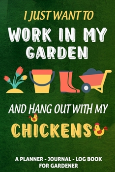 I Just Want To Work In My Garden And Hang Out With My Chicken - Planner, Journal, Log Book Gift for Gardeners, Chicken Lovers: 2 Sections: (1) Pages f