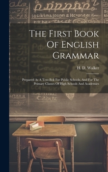 Hardcover The First Book Of English Grammar: Prepared As A Text-bok For Public Schools, And For The Primary Classes Of High Schools And Academies Book