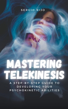 Paperback Mastering Telekinesis: A Step-by-Step Guide to Developing Your Psychokinetic Abilities Book