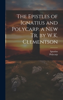 Hardcover The Epistles of Ignatius and Polycarp. a New Tr. by W.K. Clementson Book