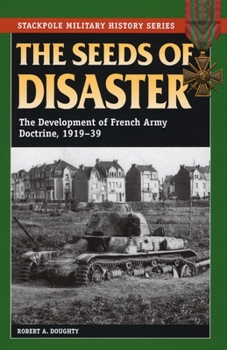 Paperback The Seeds of Disaster: The Development of French Army Doctrine, 1919-39 Book