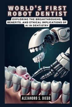 WORLD'S FIRST ROBOT DENTIST: The Dawn of Autonomous Dental Procedures: Exploring the Breakthroughs, Benefits, and Ethical Implications of AI in Dentistry (AI AND TECH UPDATES)
