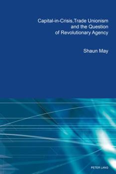 Paperback Capital-in-Crisis, Trade Unionism and the Question of Revolutionary Agency Book