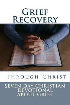 Paperback Grief Recovery Through Christ: Seven Day Christian Devotional About Grief Book