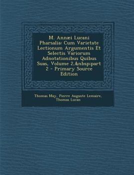Paperback M. Annaei Lucani Pharsalia: Cum Varietate Lectionum Argumentis Et Selectis Variorum Adnotationibus Quibus Suas, Volume 2, Part 2 - Primary Source [Romanian] Book