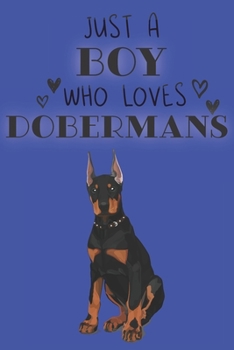 Just A Boy Who Loves Dobermans: Cute Doberman Dog Lover Journal / Notebook / Diary Perfect for Birthday Card Present or Christmas Gift Support Mans Best Friend and The Greatest Pets In The World